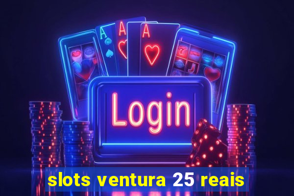 slots ventura 25 reais